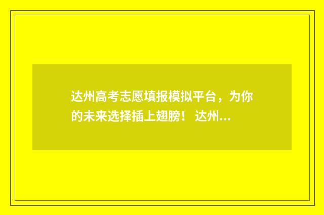 达州高考志愿填报模拟平台,为你的未来选择插上翅膀! 达州高考志愿填报时间
