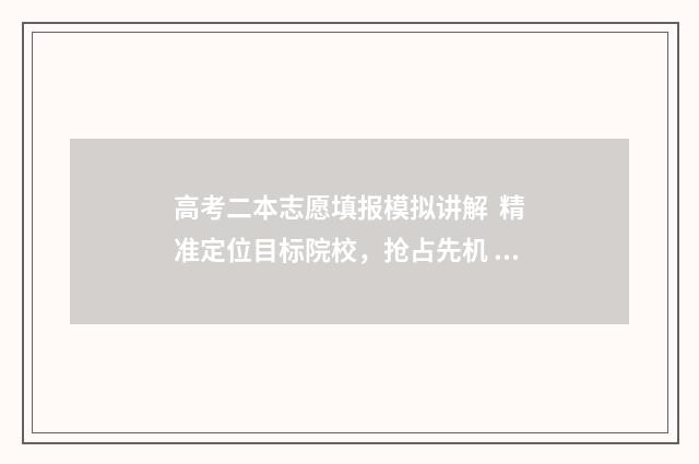 高考二本志愿填报模拟讲解  精准定位目标院校，抢占先机 高考二本志愿填报具体时间