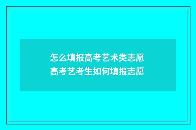 怎么填报高考艺术类志愿 高考艺考生如何填报志愿