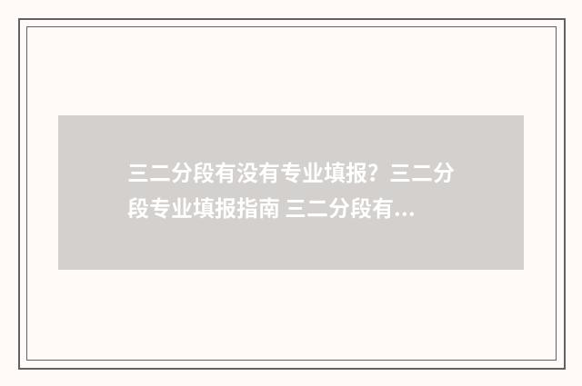 三二分段有没有专业填报？三二分段专业填报指南 三二分段有没有用