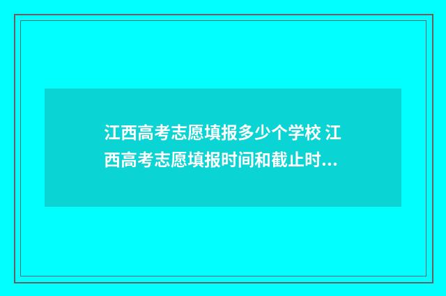 江西高考志愿填报多少个学校 江西高考志愿填报时间和截止时间