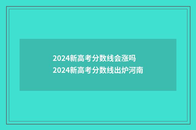 2024新高考分数线会涨吗 2024新高考分数线出炉河南