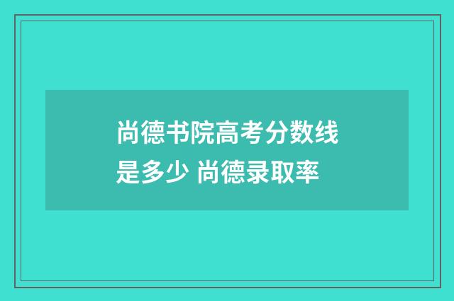 尚德书院高考分数线是多少 尚德录取率