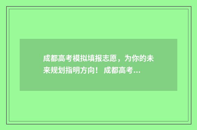 成都高考模拟填报志愿，为你的未来规划指明方向！ 成都高考模拟填报重置密码怎么弄的