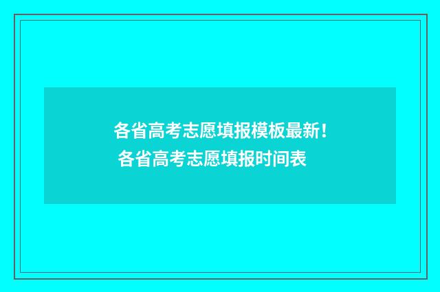 各省高考志愿填报模板最新！ 各省高考志愿填报时间表