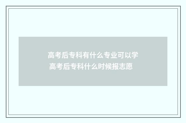 高考后专科有什么专业可以学 高考后专科什么时候报志愿
