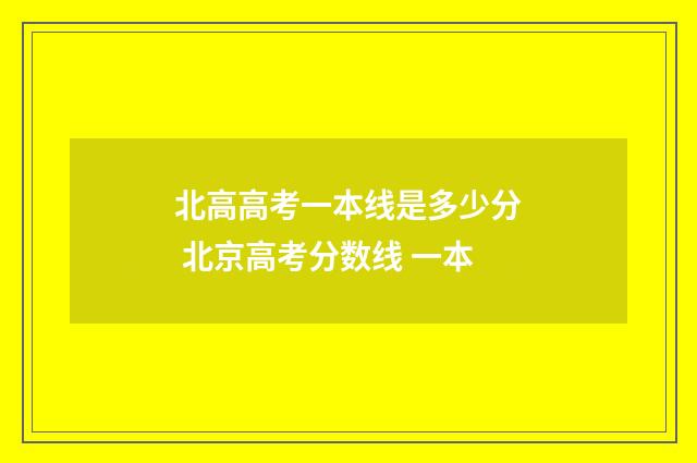 北高高考一本线是多少分 北京高考分数线 一本