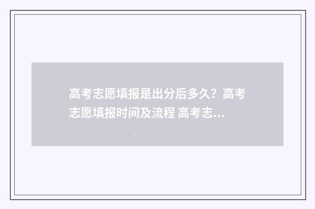 高考志愿填报是出分后多久？高考志愿填报时间及流程 高考志愿如何正确填报