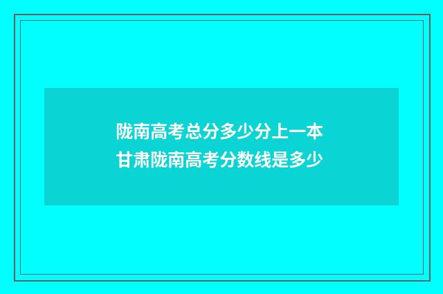 陇南高考总分多少分上一本 甘肃陇南高考分数线是多少