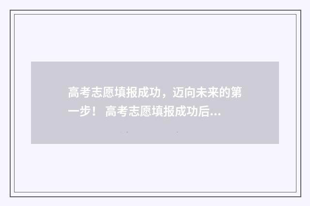 高考志愿填报成功,迈向未来的第一步! 高考志愿填报成功后再次登录显示的页面