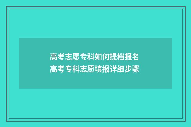 高考志愿专科如何提档报名 高考专科志愿填报详细步骤