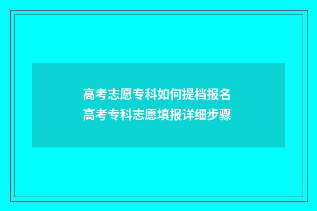 高考志愿专科如何提档报名 高考专科志愿填报详细步骤