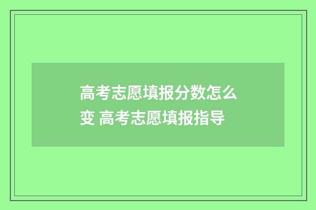 高考志愿填报分数怎么变 高考志愿填报指导