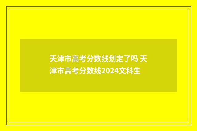 天津市高考分数线划定了吗 天津市高考分数线2024文科生