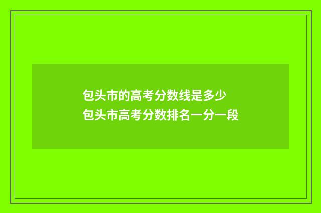 包头市的高考分数线是多少 包头市高考分数排名一分一段