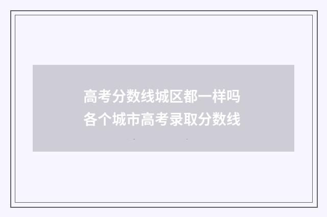 高考分数线城区都一样吗 各个城市高考录取分数线