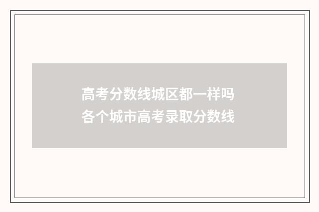 高考分数线城区都一样吗 各个城市高考录取分数线