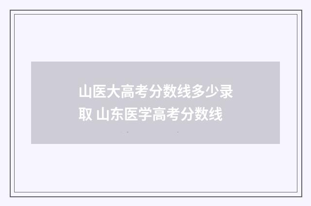 山医大高考分数线多少录取 山东医学高考分数线