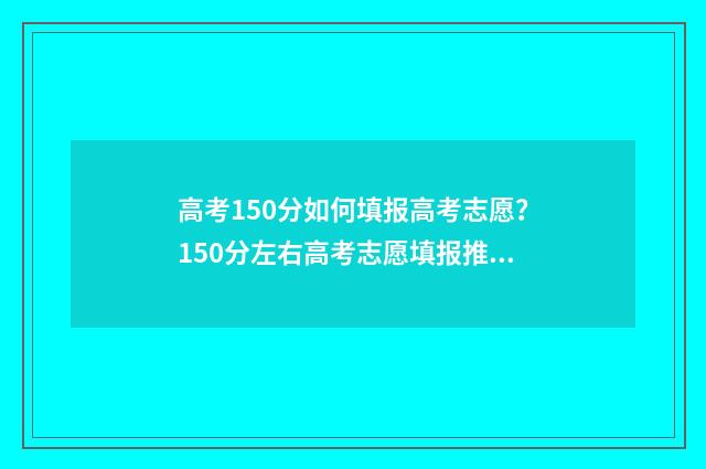 高考150分如何填报高考志愿？150分左右高考志愿填报推荐 高考150分及格分是多少