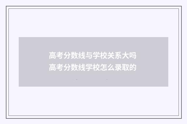 高考分数线与学校关系大吗 高考分数线学校怎么录取的