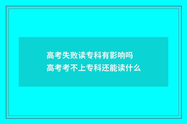 高考失败读专科有影响吗 高考考不上专科还能读什么