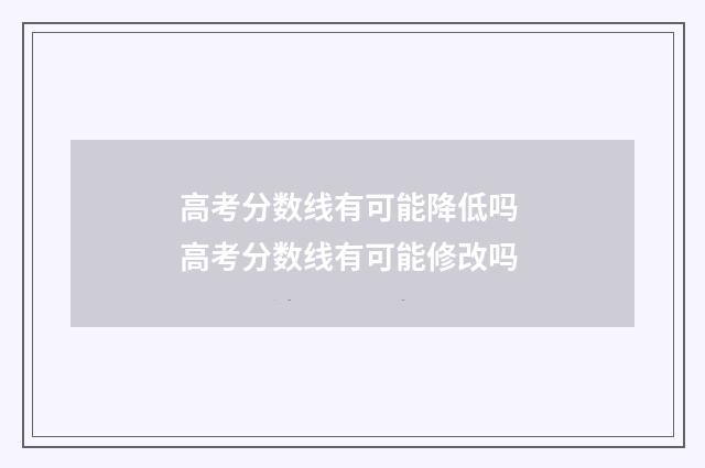 高考分数线有可能降低吗 高考分数线有可能修改吗