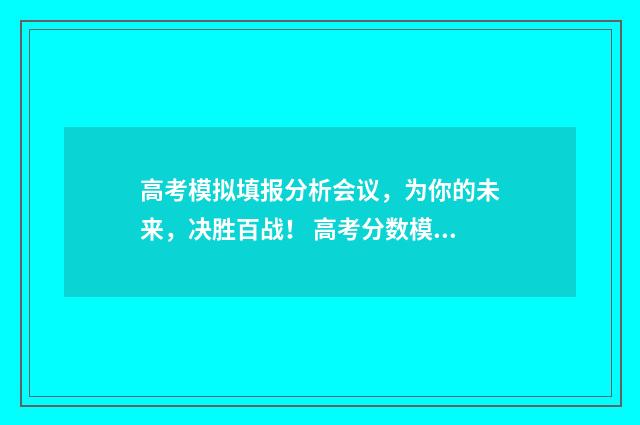 高考模拟填报分析会议，为你的未来，决胜百战！ 高考分数模拟填报