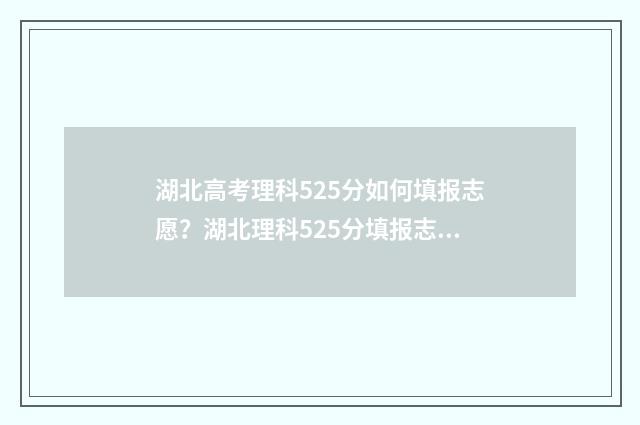 湖北高考理科525分如何填报志愿？湖北理科525分填报志愿攻略 湖北高考理科525分排名