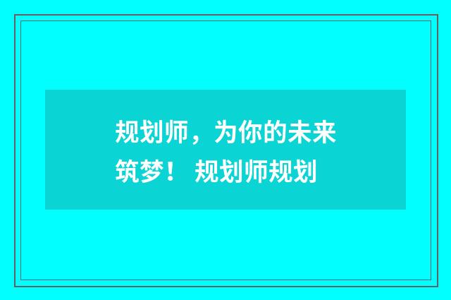 规划师，为你的未来筑梦！ 规划师规划