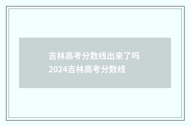吉林高考分数线出来了吗 2024吉林高考分数线