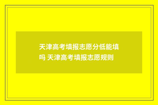 天津高考填报志愿分低能填吗 天津高考填报志愿规则