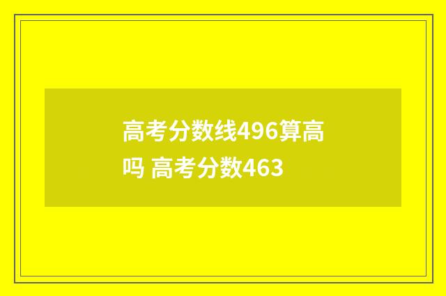 高考分数线496算高吗 高考分数463
