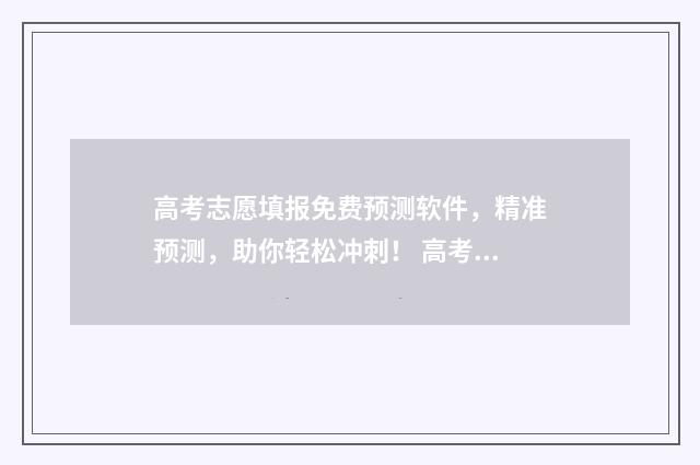 高考志愿填报免费预测软件,精准预测,助你轻松冲刺! 高考志愿填报