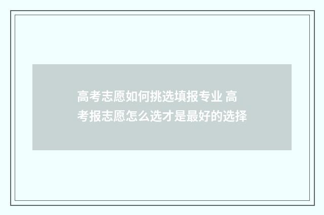高考志愿如何挑选填报专业 高考报志愿怎么选才是最好的选择