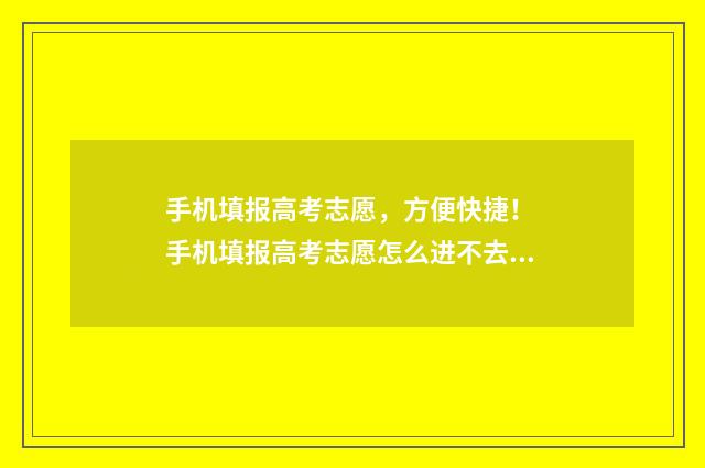 手机填报高考志愿，方便快捷！ 手机填报高考志愿怎么进不去?