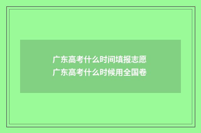 广东高考什么时间填报志愿 广东高考什么时候用全国卷
