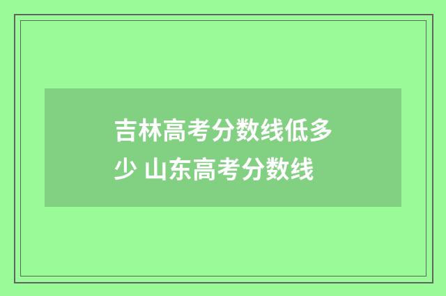 吉林高考分数线低多少 山东高考分数线