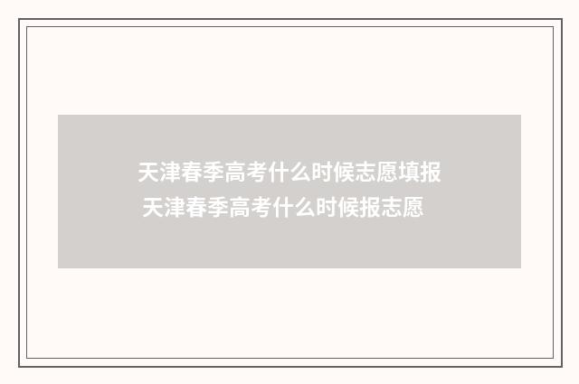 天津春季高考什么时候志愿填报 天津春季高考什么时候报志愿