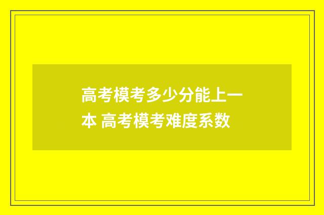 高考模考多少分能上一本 高考模考难度系数