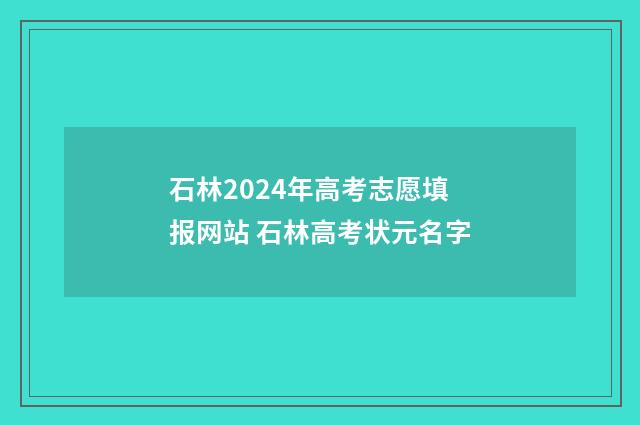 石林2024年高考志愿填报网站 石林高考状元名字
