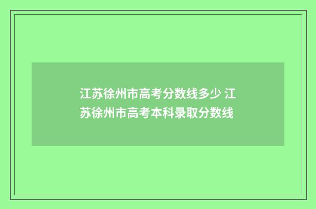 江苏徐州市高考分数线多少 江苏徐州市高考本科录取分数线