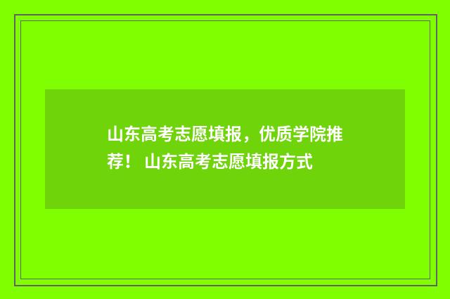山东高考志愿填报，优质学院推荐！ 山东高考志愿填报方式