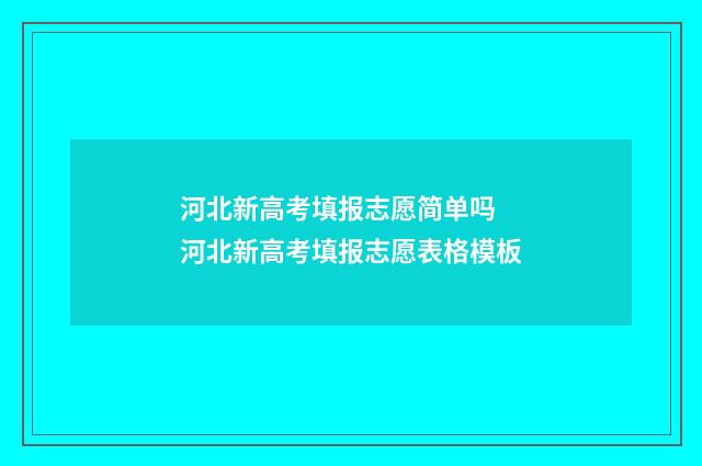 河北新高考填报志愿简单吗 河北新高考填报志愿表格模板
