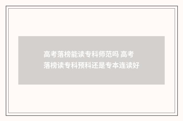 高考落榜能读专科师范吗 高考落榜读专科预科还是专本连读好