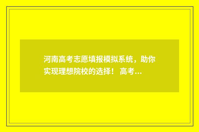 河南高考志愿填报模拟系统，助你实现理想院校的选择！ 高考报志愿