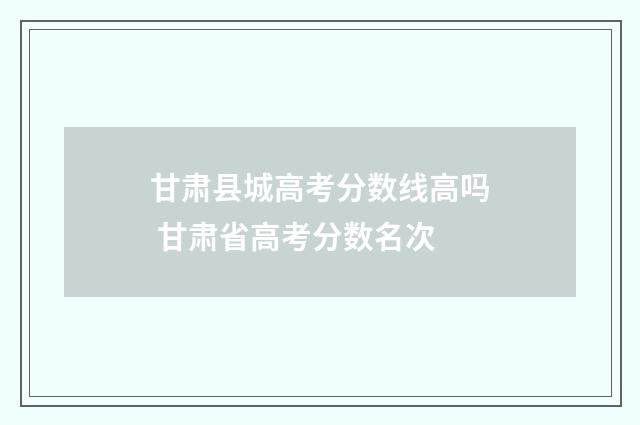 甘肃县城高考分数线高吗 甘肃省高考分数名次