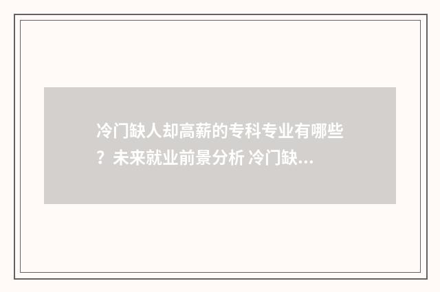 冷门缺人却高薪的专科专业有哪些？未来就业前景分析 冷门缺人却高薪的职业没学历最吃香的职业
