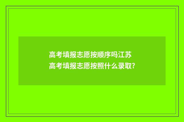 高考填报志愿按顺序吗江苏 高考填报志愿按照什么录取?
