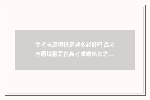 高考志愿填报是越多越好吗 高考志愿填报是在高考成绩出来之后吗
