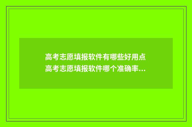 高考志愿填报软件有哪些好用点 高考志愿填报软件哪个准确率高
